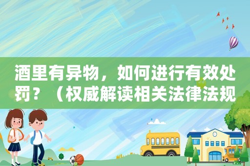 酒里有異物，如何進行有效處罰？（權威解讀相關法律法規）