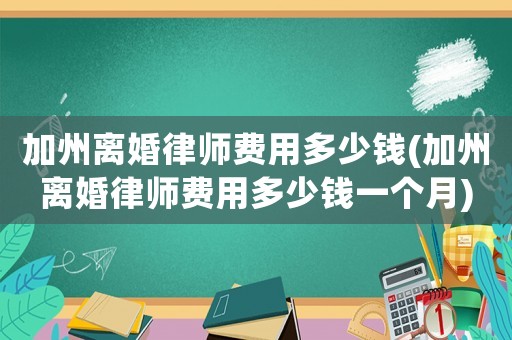 加州離婚律師費用多少錢(加州離婚律師費用多少錢一個月)