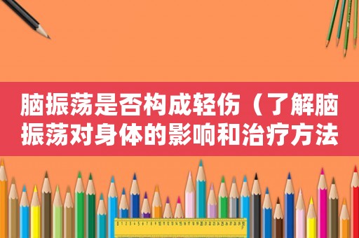 腦振蕩是否構成輕傷（了解腦振蕩對身體的影響和治療方法）