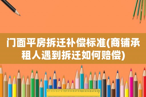 門面平房拆遷補償標準(商鋪承租人遇到拆遷如何賠償)
