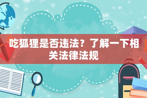吃狐貍是否違法？了解一下相關法律法規