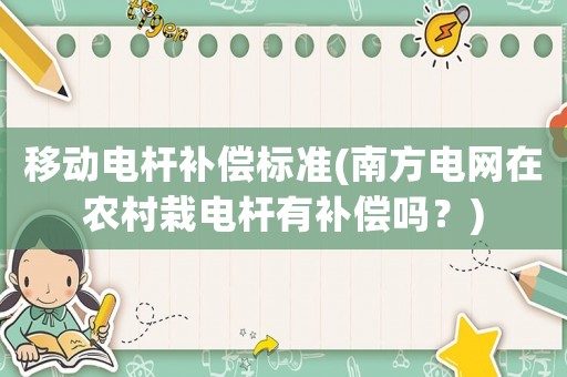 移動電桿補償標準(南方電網在農村栽電桿有補償嗎？)