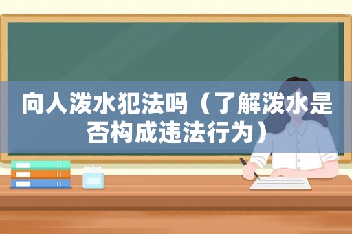 向人潑水犯法嗎（了解潑水是否構成違法行為）