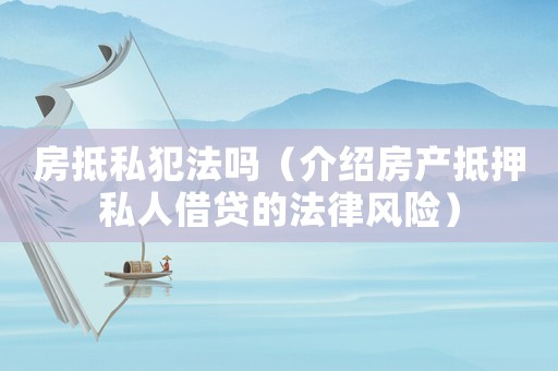 房抵私犯法嗎（介紹房產(chǎn)抵押私人借貸的法律風(fēng)險(xiǎn)）