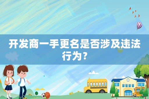 開發商一手更名是否涉及違法行為？