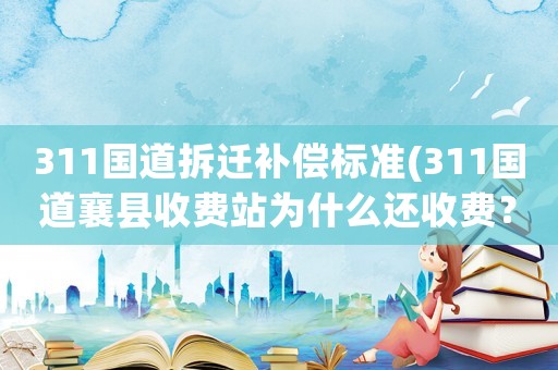 311國道拆遷補償標準(311國道襄縣收費站為什么還收費？)