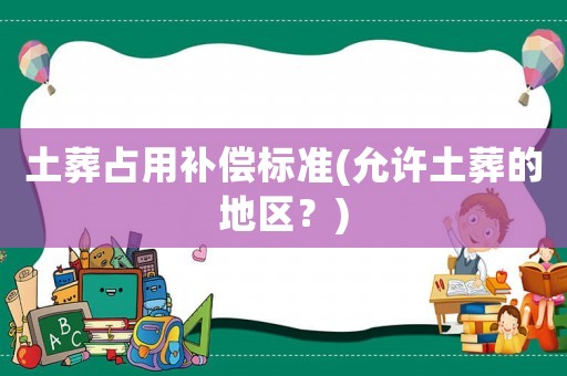 土葬占用補(bǔ)償標(biāo)準(zhǔn)(允許土葬的地區(qū)？)