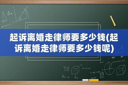 起訴離婚走律師要多少錢(起訴離婚走律師要多少錢呢)