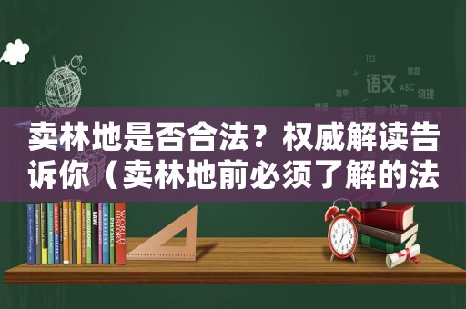 賣林地是否合法？權(quán)威解讀告訴你（賣林地前必須了解的法律知識）