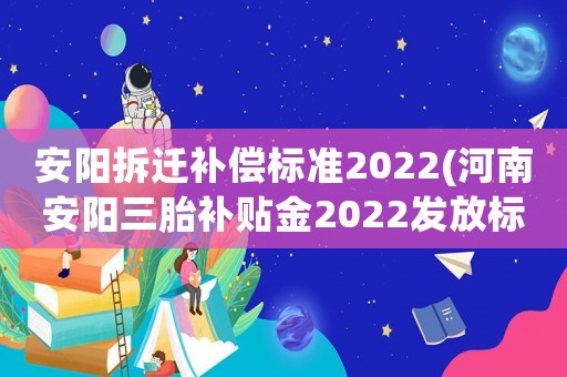 安陽拆遷補償標準2022(河南安陽三胎補貼金2022發放標準？)