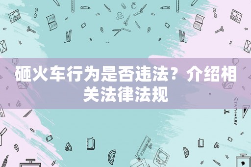 砸火車行為是否違法？介紹相關法律法規