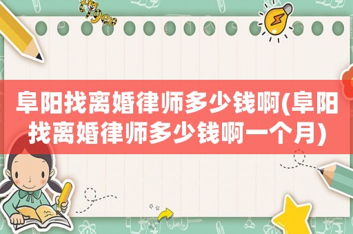 阜陽找離婚律師多少錢啊(阜陽找離婚律師多少錢啊一個月)