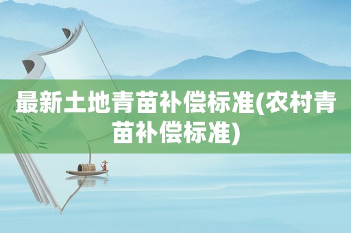 最新土地青苗補償標準(農村青苗補償標準)