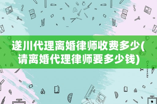 遂川代理離婚律師收費(fèi)多少(請(qǐng)離婚代理律師要多少錢(qián))