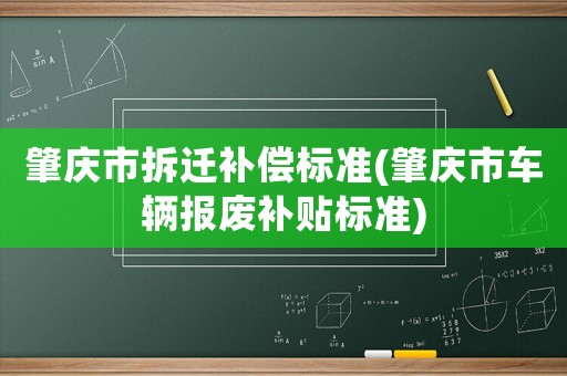 肇慶市拆遷補(bǔ)償標(biāo)準(zhǔn)(肇慶市車輛報(bào)廢補(bǔ)貼標(biāo)準(zhǔn))