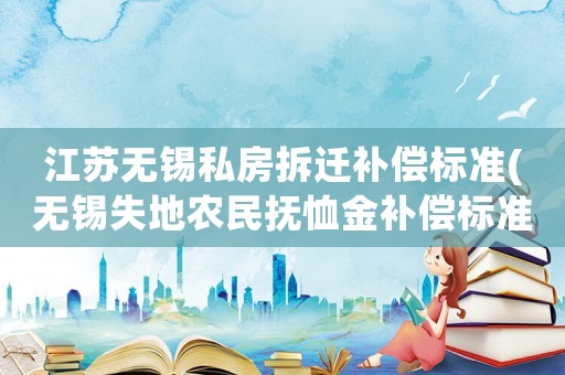 江蘇無錫私房拆遷補償標準(無錫失地農民撫恤金補償標準)