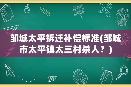 鄒城太平拆遷補償標準(鄒城市太平鎮太三村殺人？)