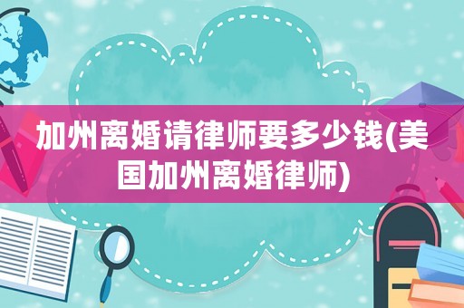 加州離婚請律師要多少錢(美國加州離婚律師)