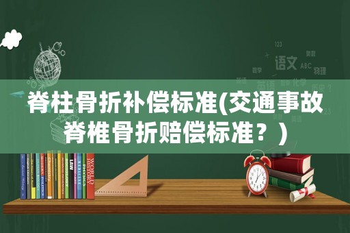 脊柱骨折補償標準(交通事故脊椎骨折賠償標準？)