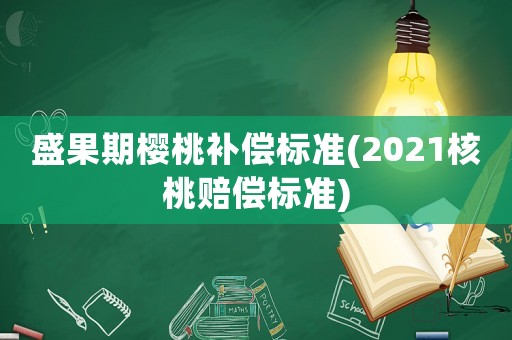 盛果期櫻桃補償標準(2021核桃賠償標準)