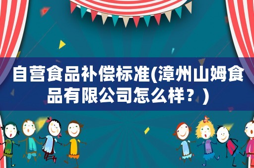 自營食品補償標準(漳州山姆食品有限公司怎么樣？)
