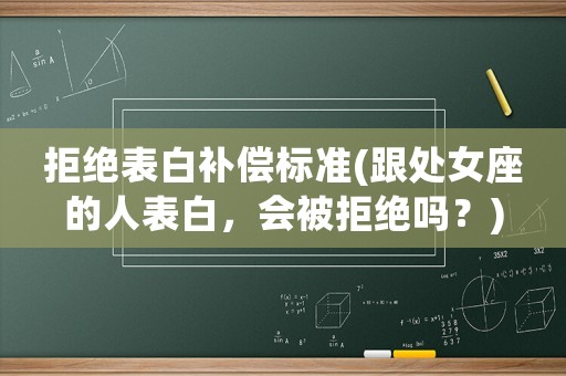 拒絕表白補償標準(跟處女座的人表白，會被拒絕嗎？)