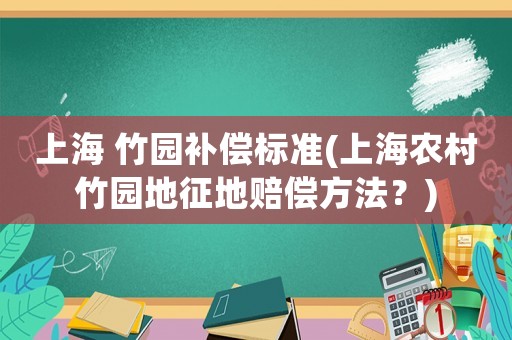 上海 竹園補償標準(上海農村竹園地征地賠償方法？)