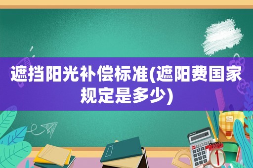 遮擋陽光補償標(biāo)準(zhǔn)(遮陽費國家規(guī)定是多少)