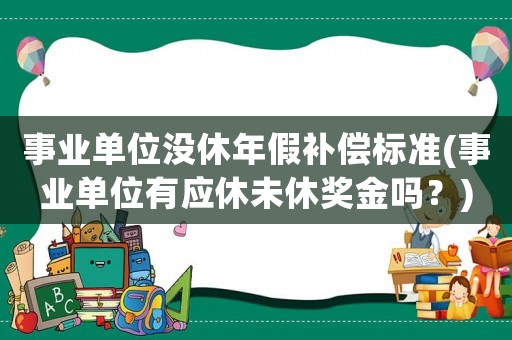 事業(yè)單位沒休年假補(bǔ)償標(biāo)準(zhǔn)(事業(yè)單位有應(yīng)休未休獎(jiǎng)金嗎？)