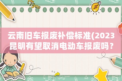 云南舊車報廢補償標準(2023昆明有望取消電動車報廢嗎？)