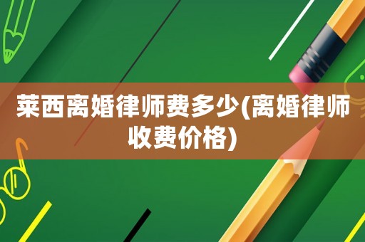 萊西離婚律師費多少(離婚律師收費價格)