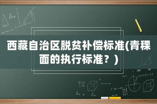 西藏自治區脫貧補償標準(青稞面的執行標準？)