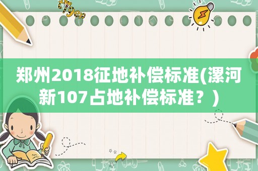 鄭州2018征地補償標準(漯河新107占地補償標準？)
