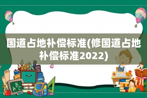 國道占地補償標準(修國道占地補償標準2022)