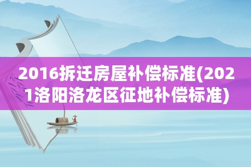 2016拆遷房屋補償標準(2021洛陽洛龍區征地補償標準)