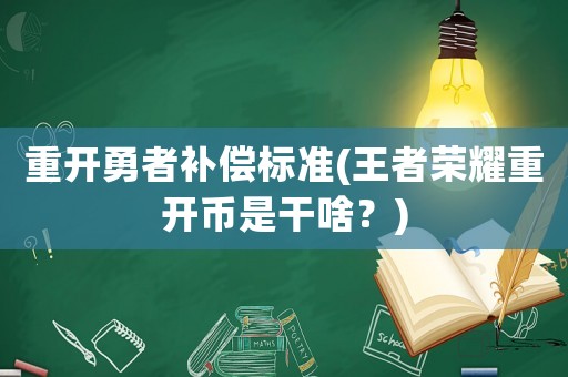 重開勇者補(bǔ)償標(biāo)準(zhǔn)(王者榮耀重開幣是干啥？)