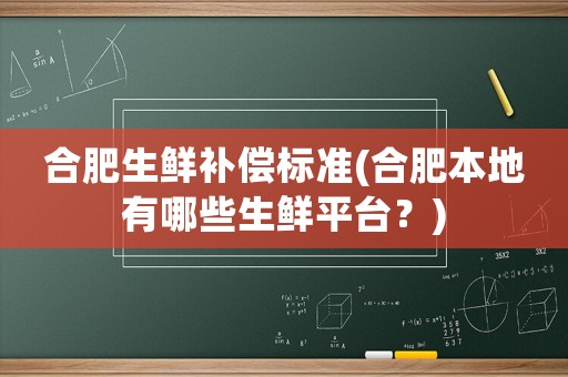合肥生鮮補償標準(合肥本地有哪些生鮮平臺？)