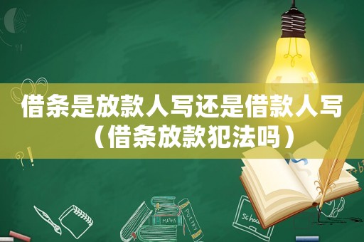 借條是放款人寫還是借款人寫（借條放款犯法嗎）
