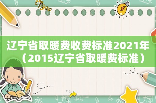 遼寧省取暖費收費標準2021年（2015遼寧省取暖費標準）