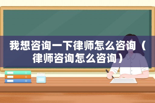 我想咨詢一下律師怎么咨詢（律師咨詢?cè)趺醋稍儯? title=