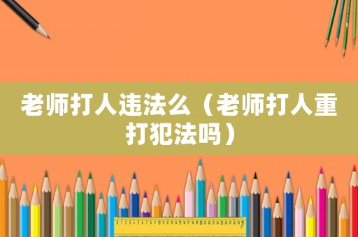 老師打人違法么（老師打人重打犯法嗎）