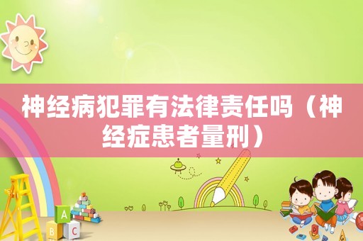 神經病犯罪有法律責任嗎（神經癥患者量刑）