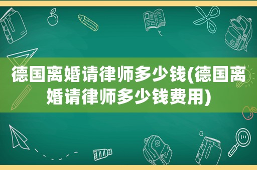 德國離婚請律師多少錢(德國離婚請律師多少錢費用)