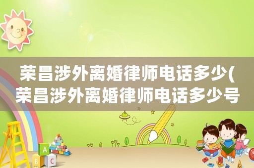 榮昌涉外離婚律師電話多少(榮昌涉外離婚律師電話多少號)