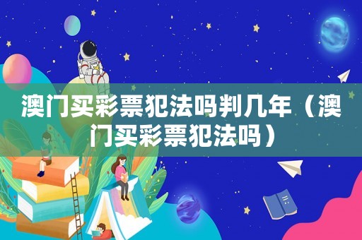 澳門買彩票犯法嗎判幾年（澳門買彩票犯法嗎）