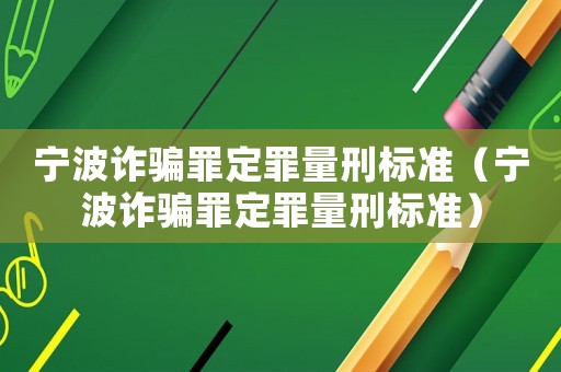 寧波詐騙罪定罪量刑標準（寧波詐騙罪定罪量刑標準）