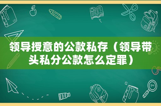 領導授意的公款私存（領導帶頭私分公款怎么定罪）