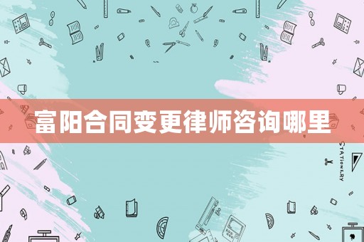 富陽合同變更律師咨詢哪里