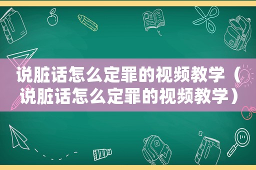說臟話怎么定罪的視頻教學(xué)（說臟話怎么定罪的視頻教學(xué)）