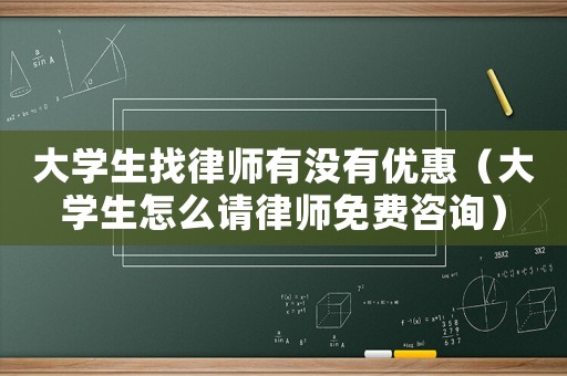 大學生找律師有沒有優惠（大學生怎么請律師免費咨詢）